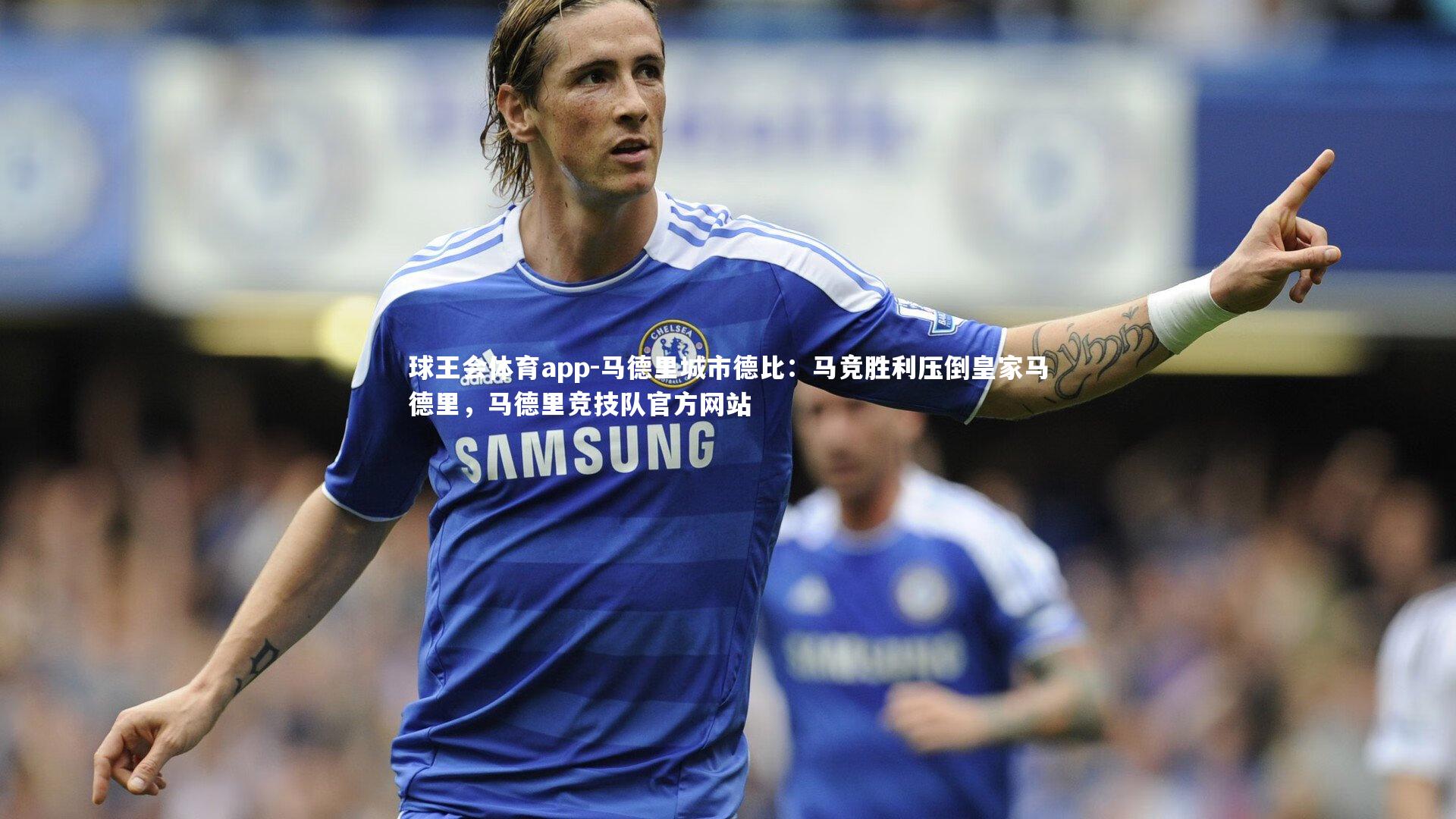 球王会体育app-马德里城市德比：马竞胜利压倒皇家马德里，马德里竞技队官方网站