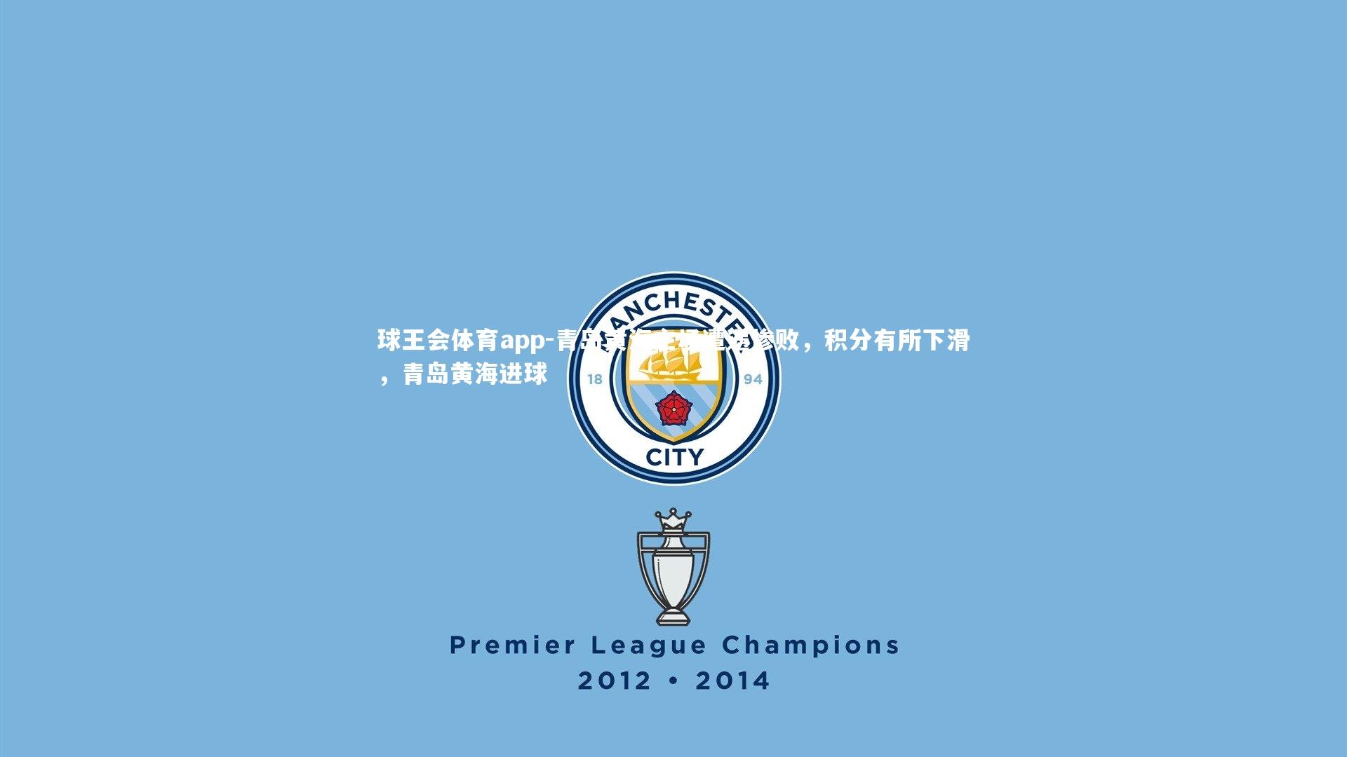 球王会体育app-青岛黄海主场遭遇惨败,积分有所下滑,青岛黄海进球