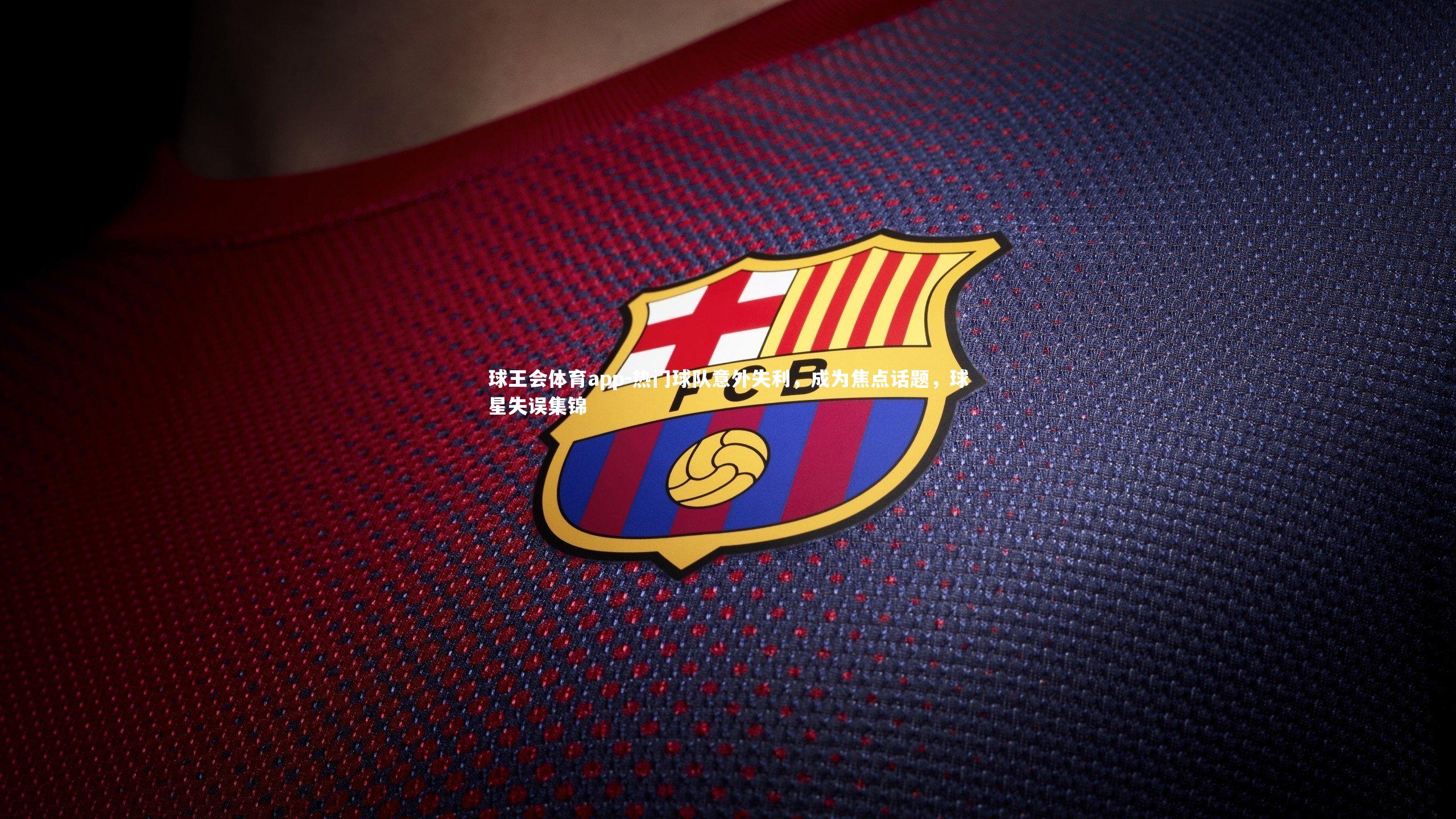 热门球队意外失利,成为焦点话题,球星失误集锦