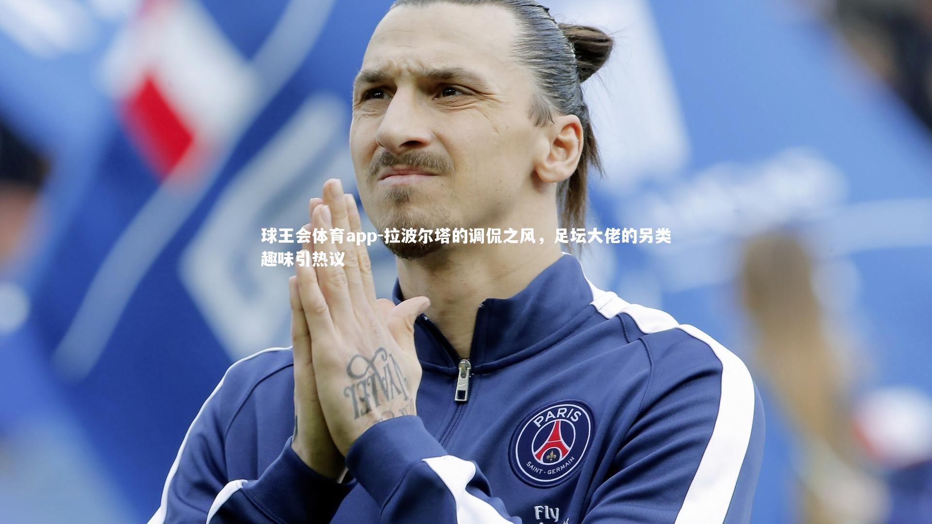 拉波尔塔的调侃之风,足坛大佬的另类趣味引热议