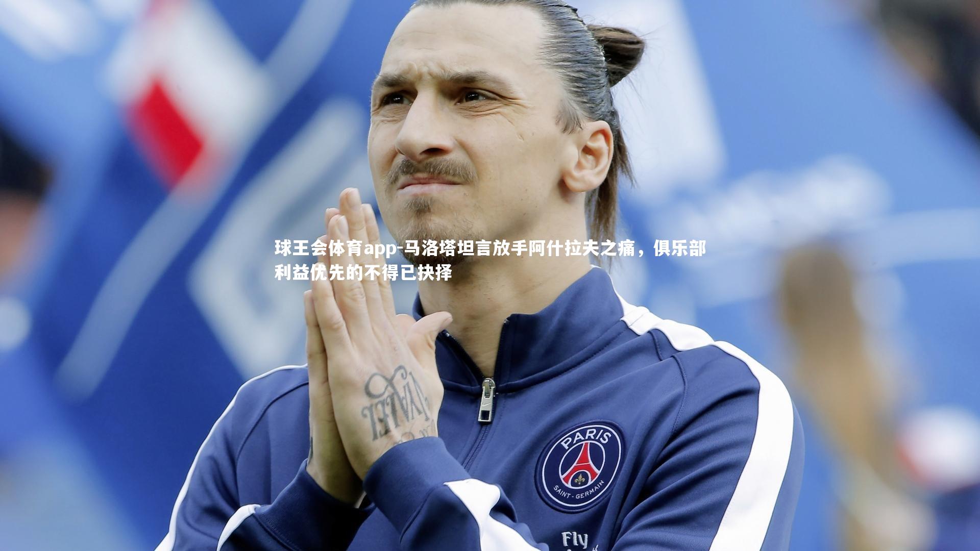 马洛塔坦言放手阿什拉夫之痛，俱乐部利益优先的不得已抉择