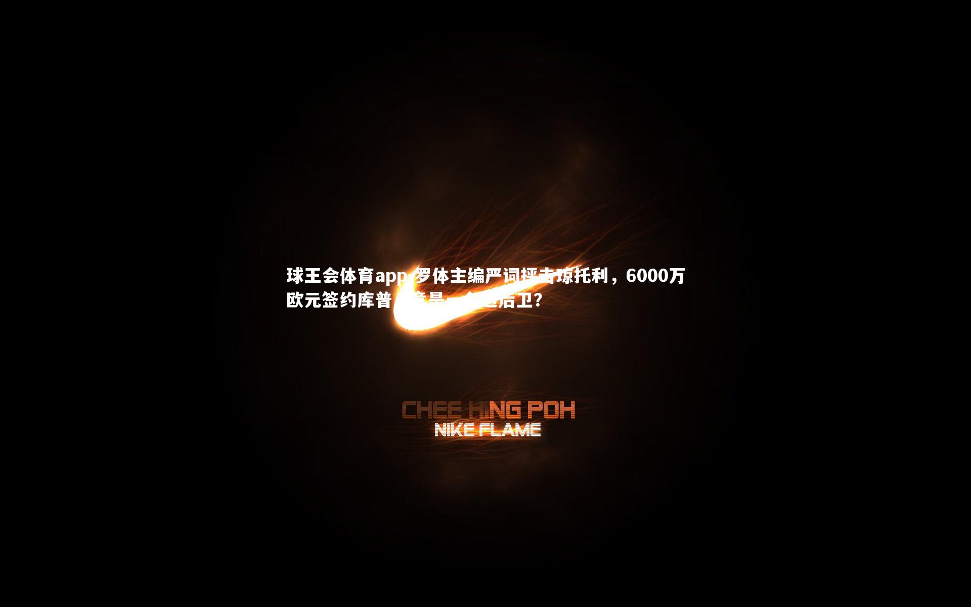 罗体主编严词抨击琼托利，6000万欧元签约库普，竟是一名边后卫？