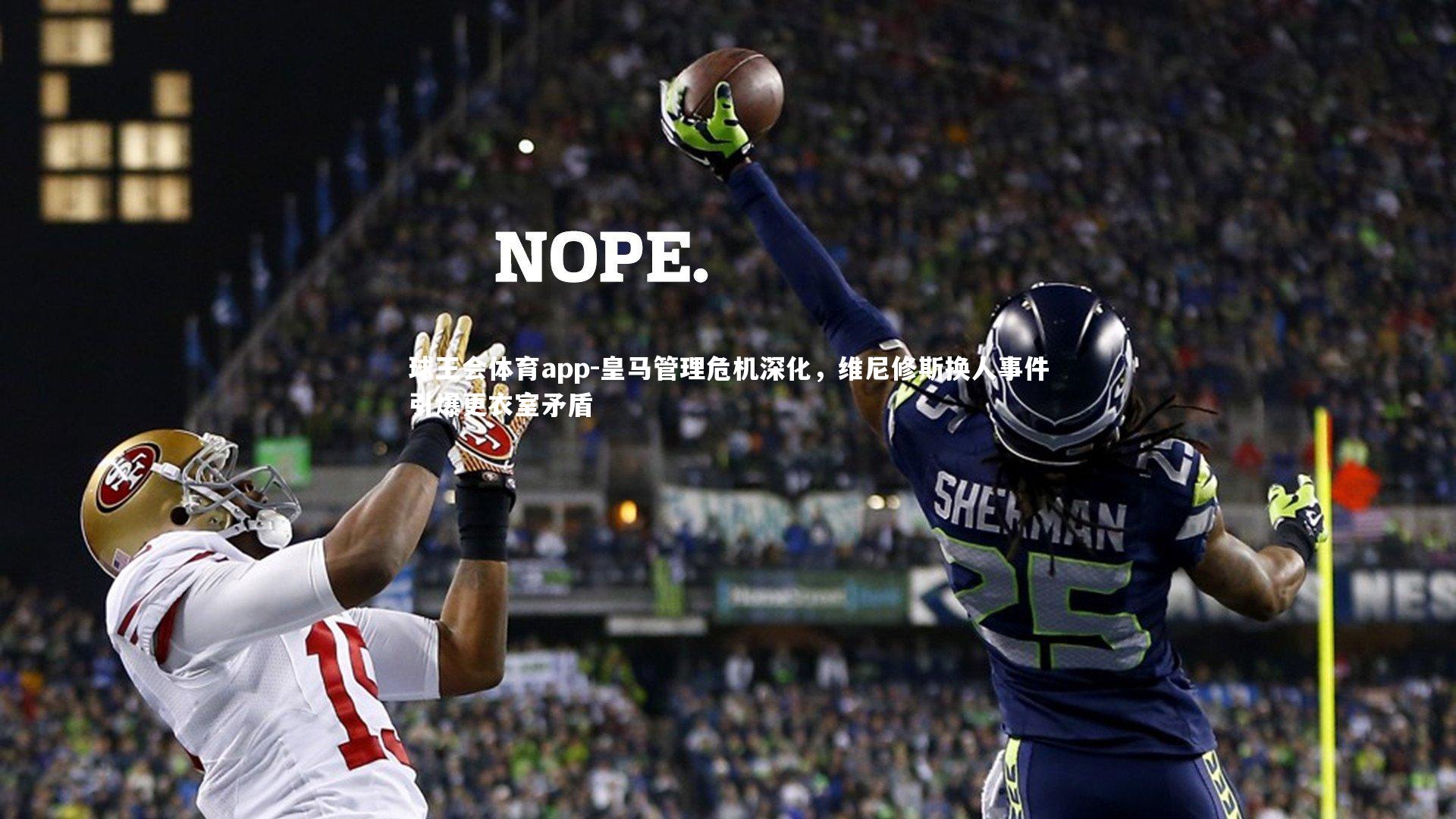 皇马管理危机深化，维尼修斯换人事件引爆更衣室矛盾