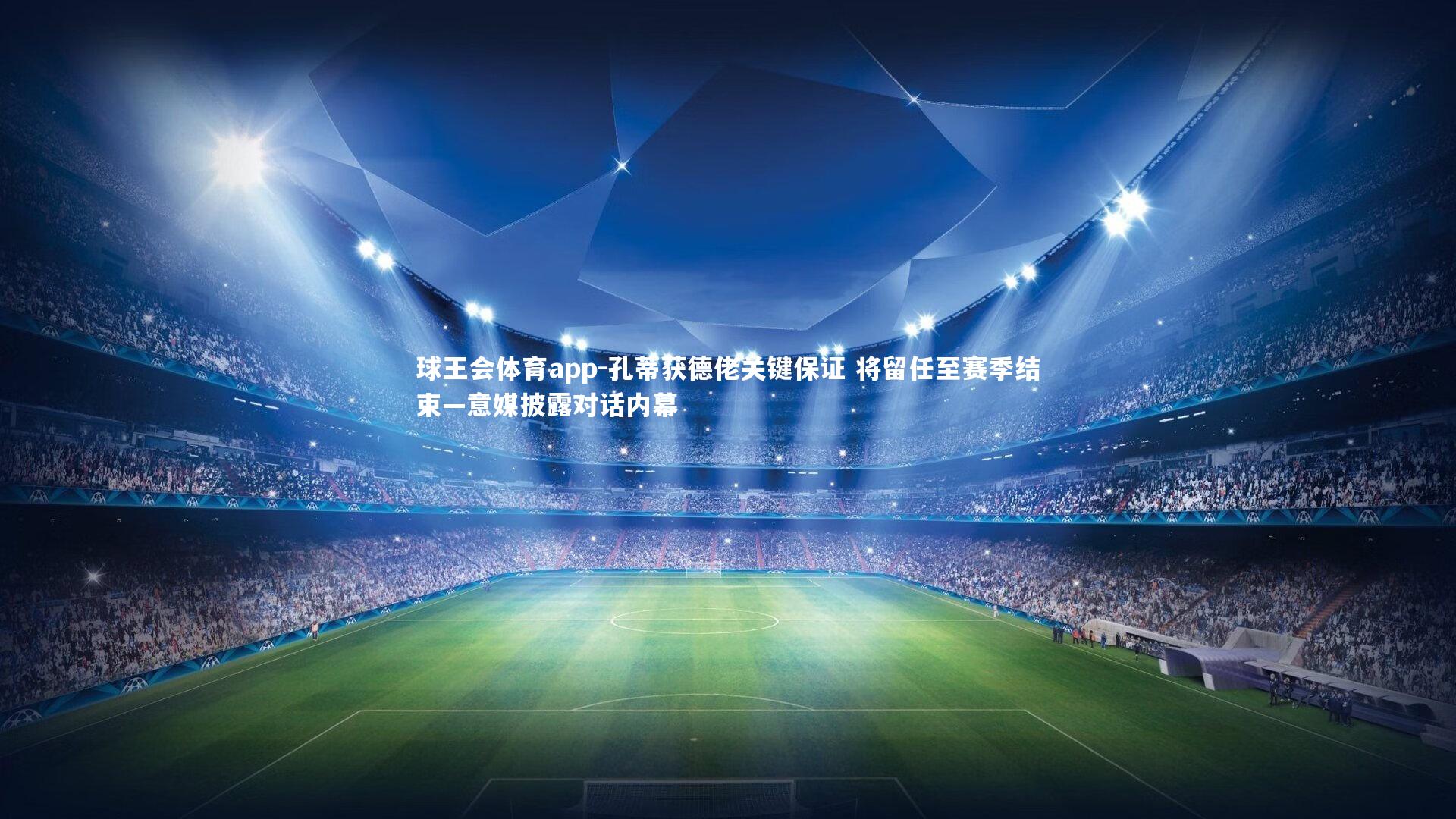 孔蒂获德佬关键保证 将留任至赛季结束—意媒披露对话内幕