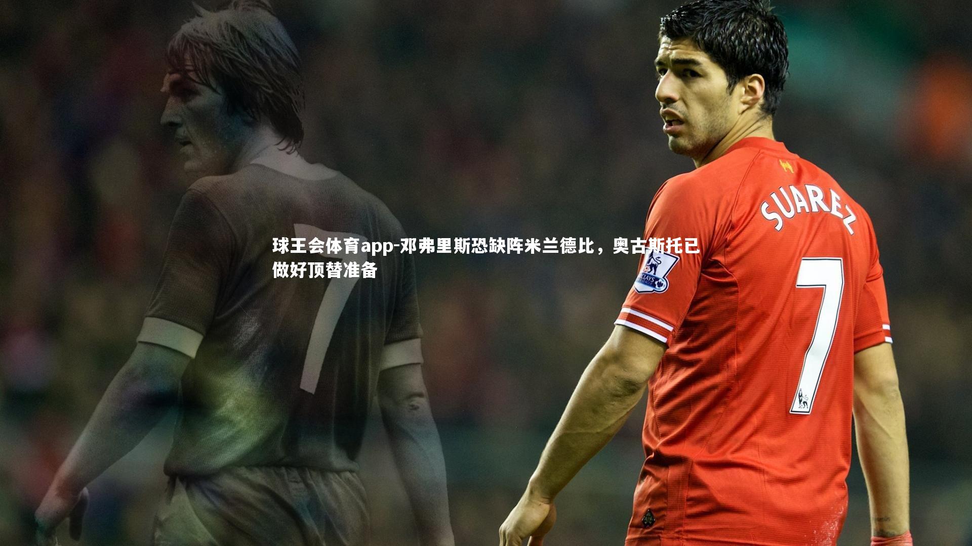 邓弗里斯恐缺阵米兰德比,奥古斯托已做好顶替准备