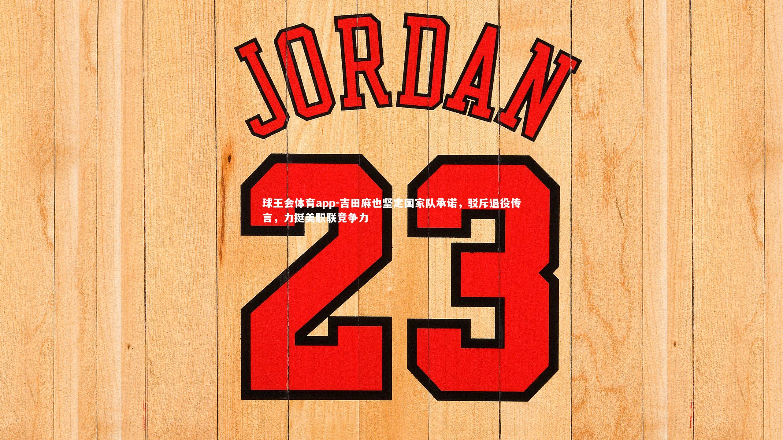 吉田麻也坚定国家队承诺，驳斥退役传言，力挺美职联竞争力