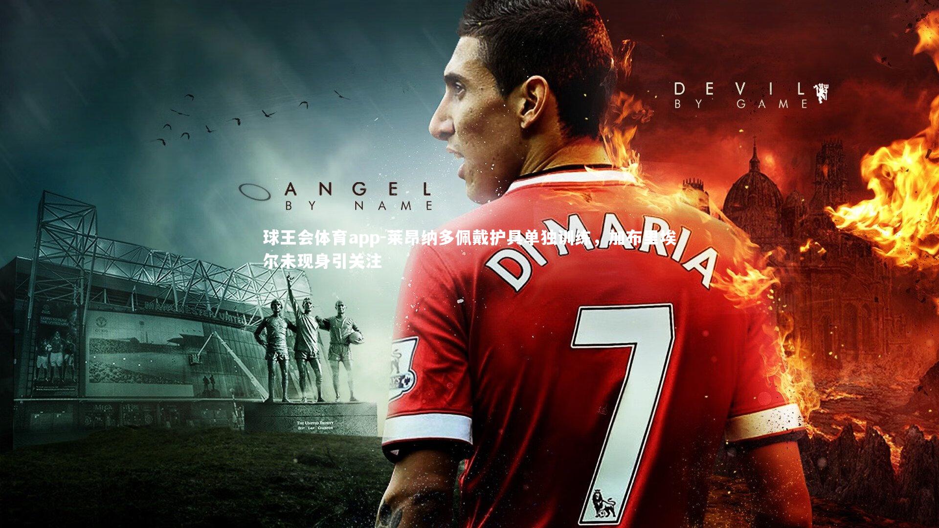 莱昂纳多佩戴护具单独训练，加布里埃尔未现身引关注