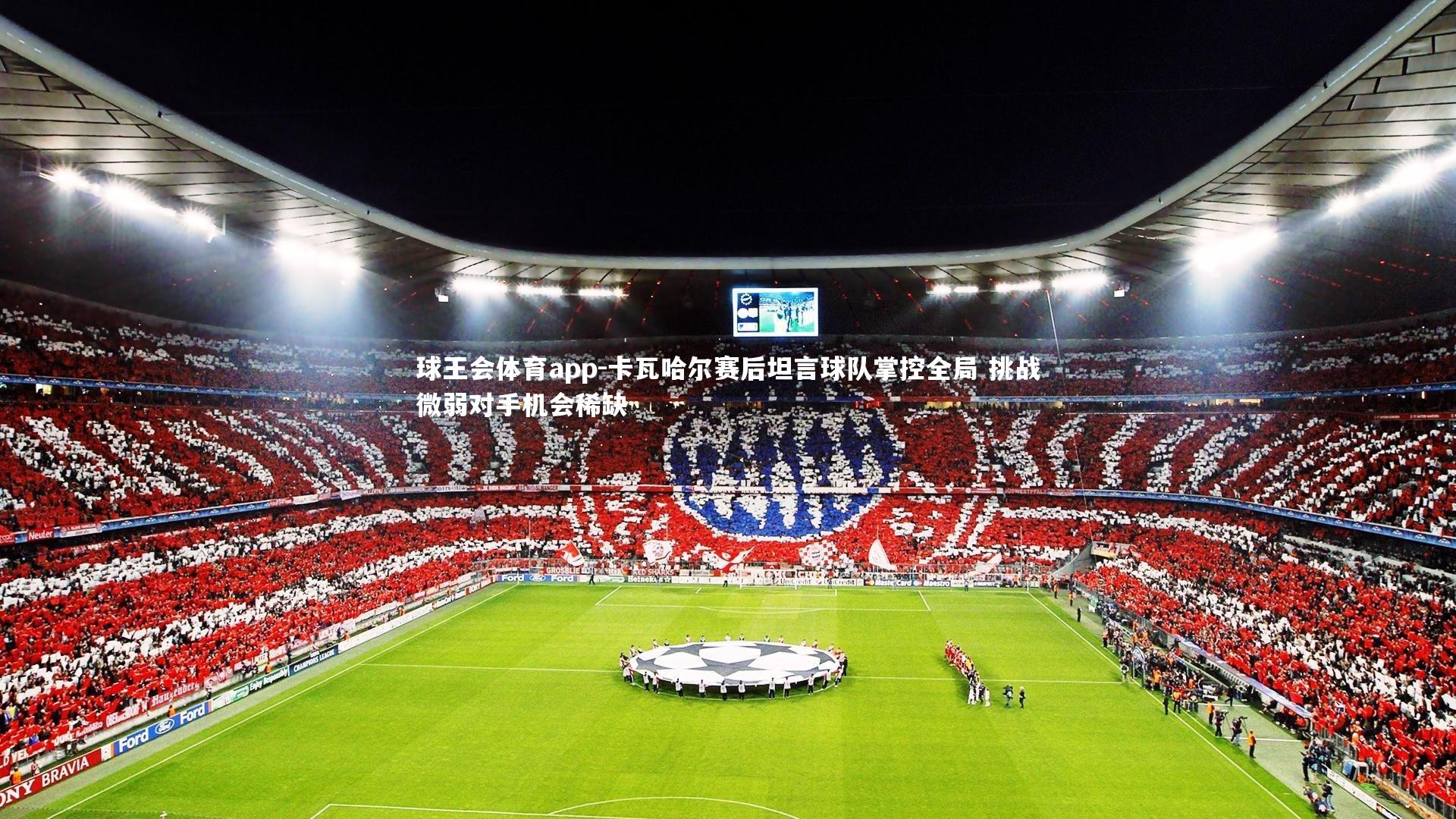 卡瓦哈尔赛后坦言球队掌控全局 挑战微弱对手机会稀缺