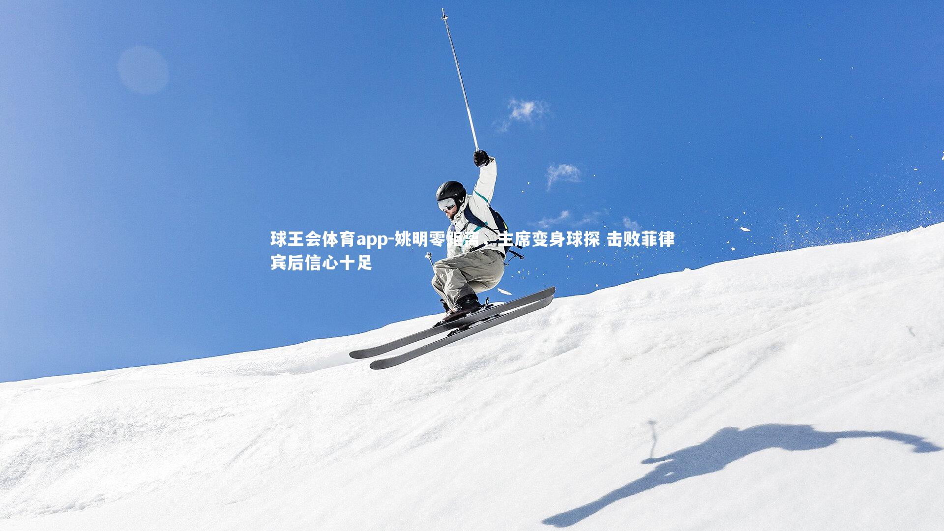 姚明零距离,主席变身球探 击败菲律宾后信心十足