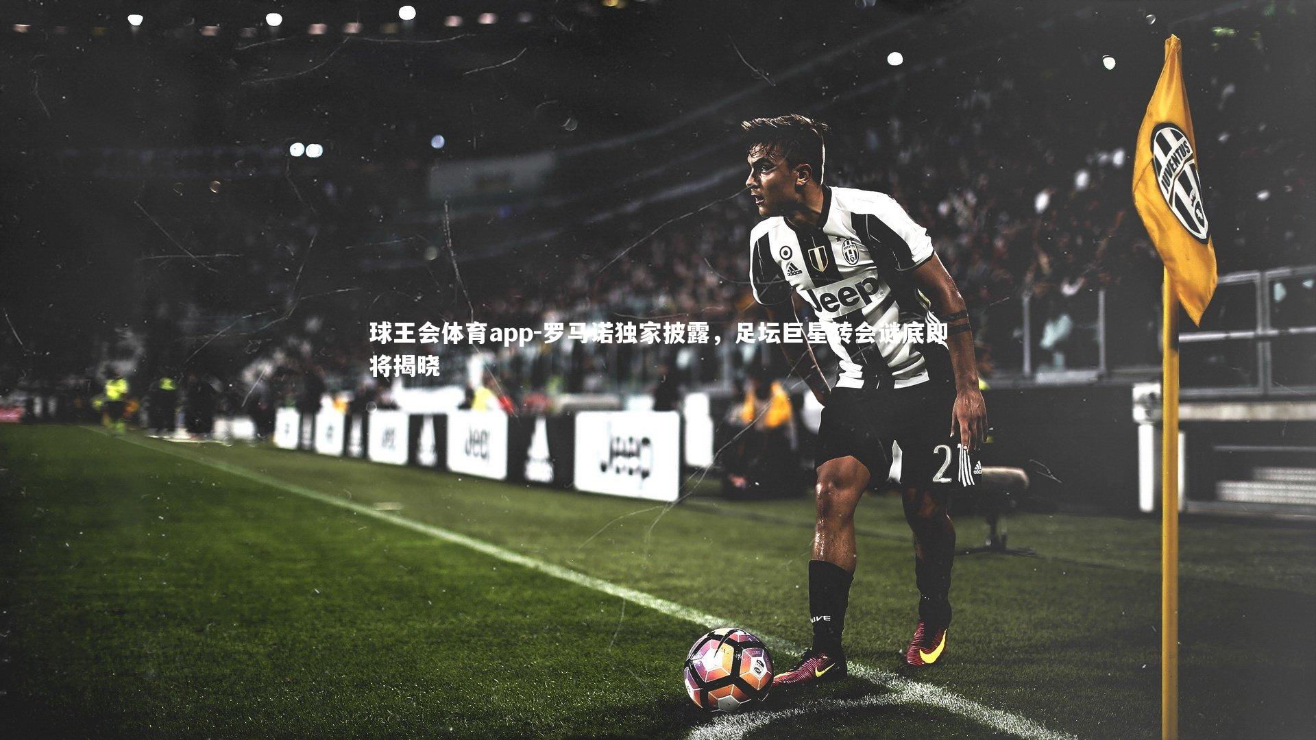 罗马诺独家披露，足坛巨星转会谜底即将揭晓