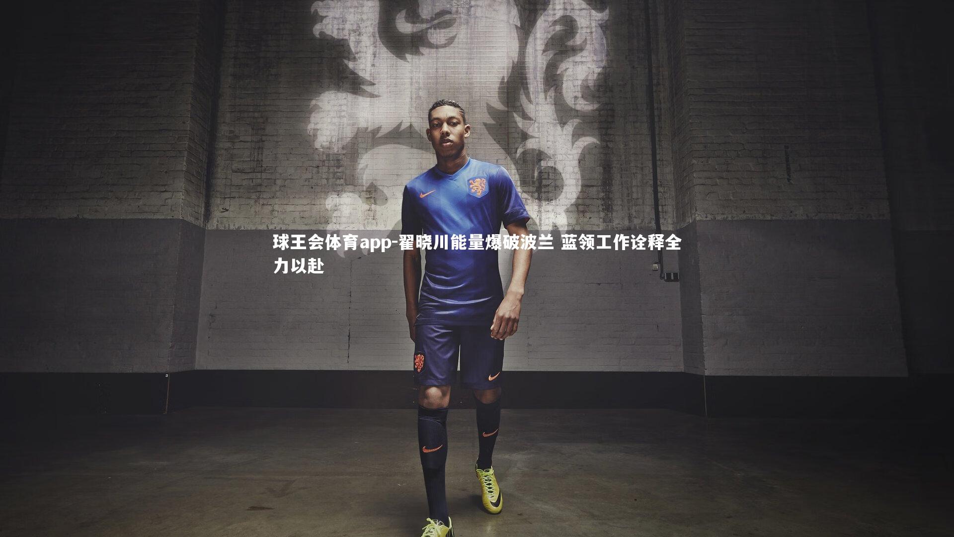 翟晓川能量爆破波兰 蓝领工作诠释全力以赴