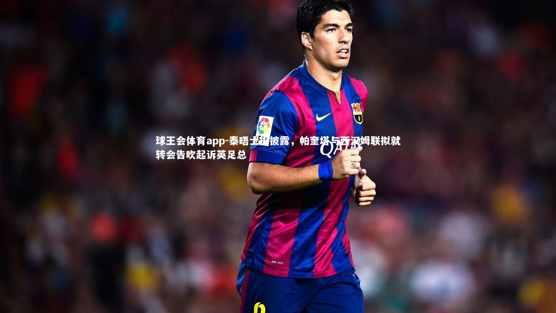 泰晤士报披露，帕奎塔与西汉姆联拟就转会告吹起诉英足总