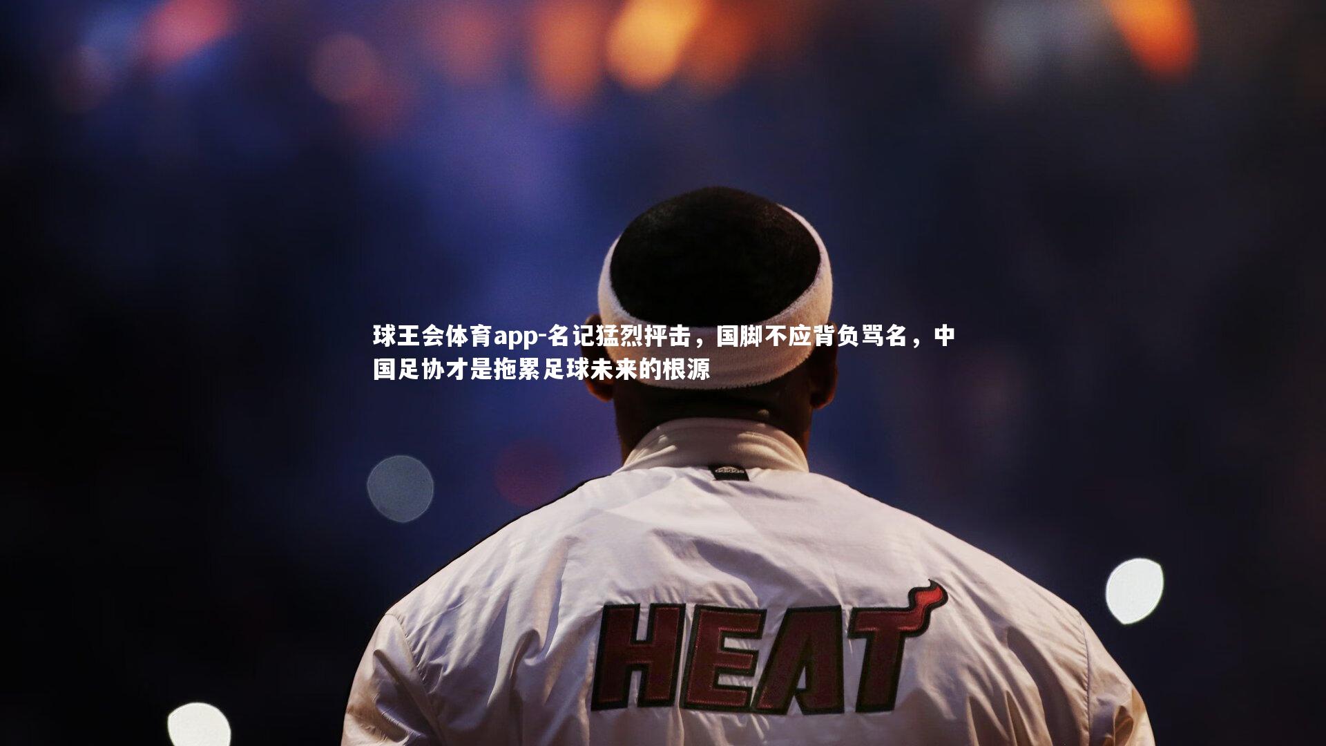 名记猛烈抨击，国脚不应背负骂名，中国足协才是拖累足球未来的根源