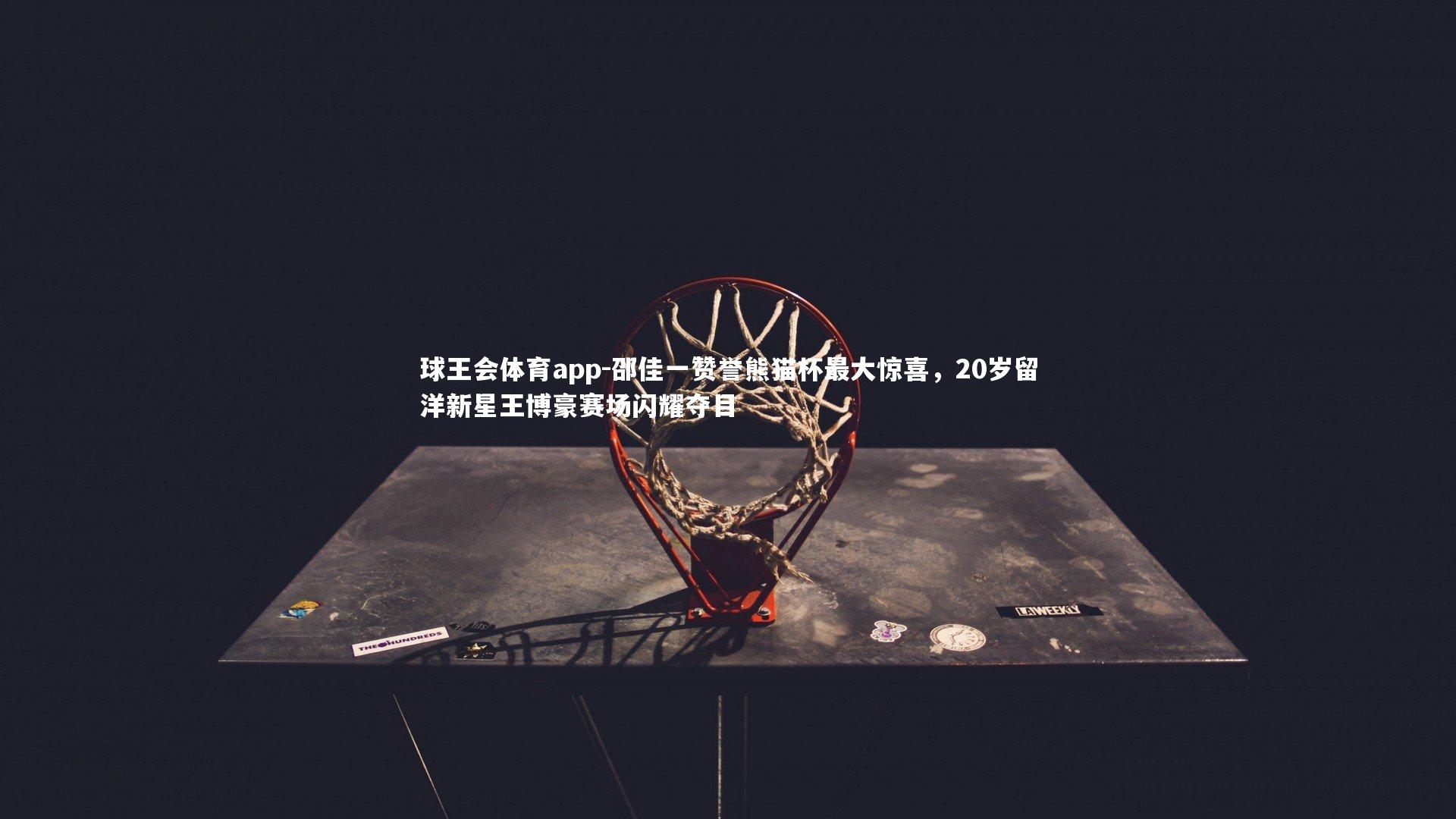 邵佳一赞誉熊猫杯最大惊喜,20岁留洋新星王博豪赛场闪耀夺目