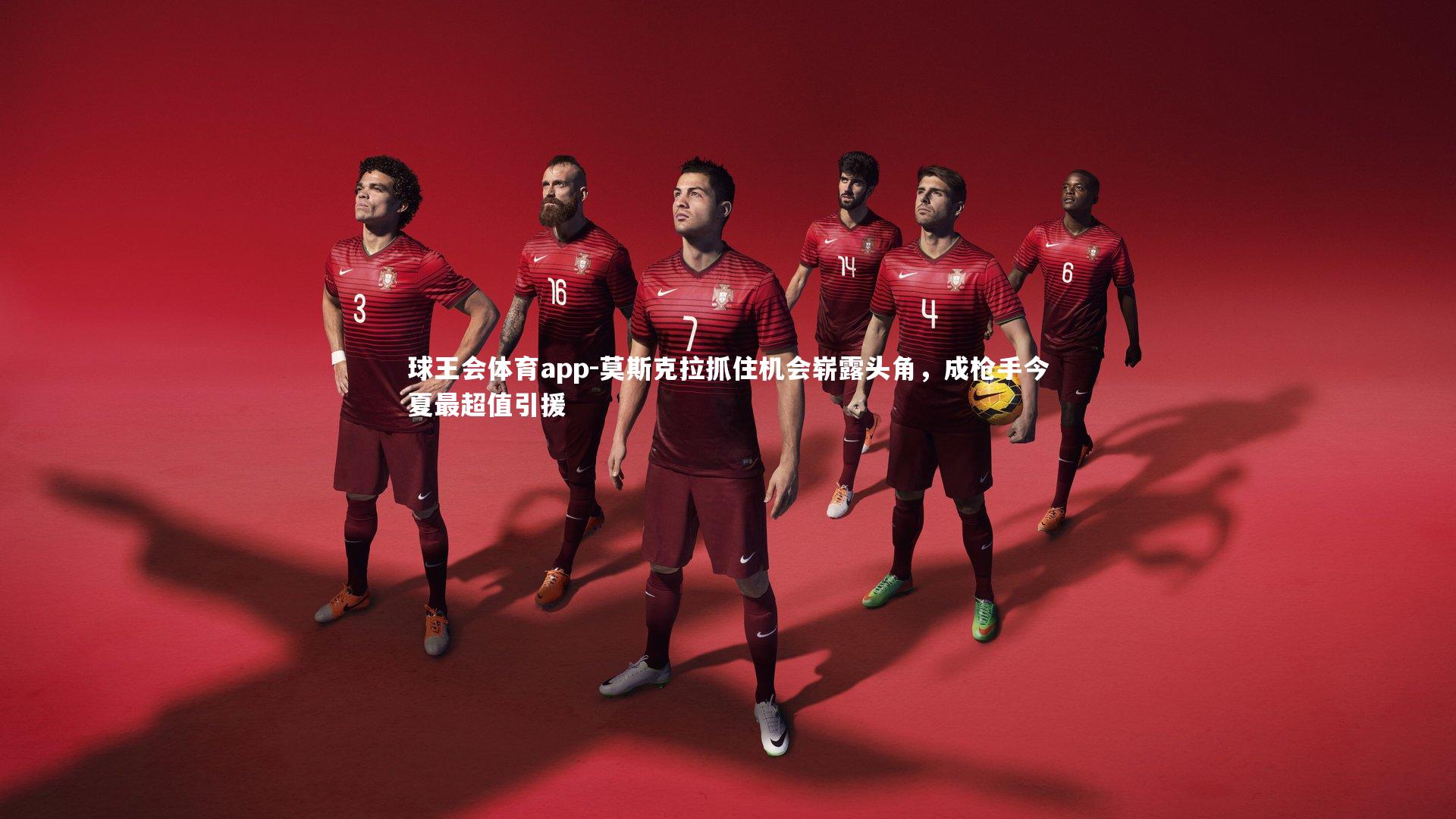 莫斯克拉抓住机会崭露头角，成枪手今夏最超值引援